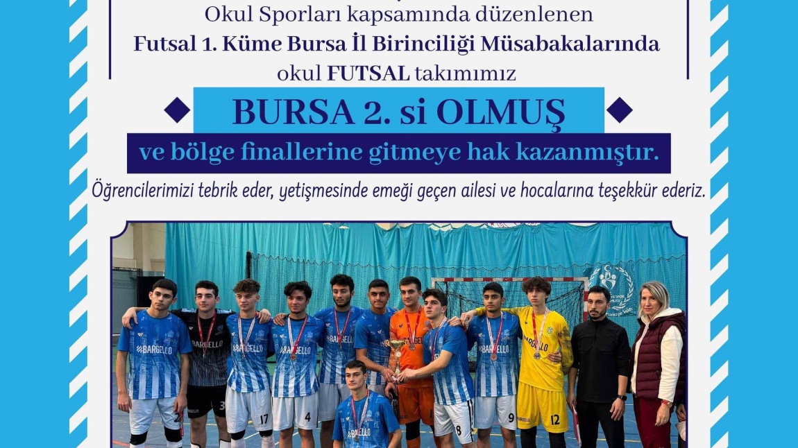Futsal 1. Küme Bursa İl Birinciliği Müsabakalarında Okul FUTSAL Takımımız BURSA 2. si OLMUŞ ve Bölge Finallerine Gitmeye Hak Kazanmıştır